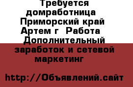 Требуется домработница - Приморский край, Артем г. Работа » Дополнительный заработок и сетевой маркетинг   
